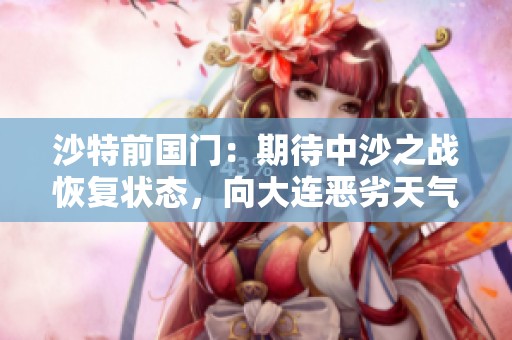 沙特前国门：期待中沙之战恢复状态，向大连恶劣天气挑战