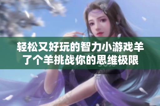 轻松又好玩的智力小游戏羊了个羊挑战你的思维极限