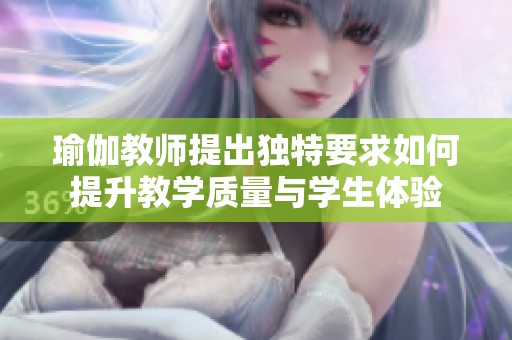 瑜伽教师提出独特要求如何提升教学质量与学生体验