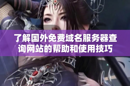 了解国外免费域名服务器查询网站的帮助和使用技巧