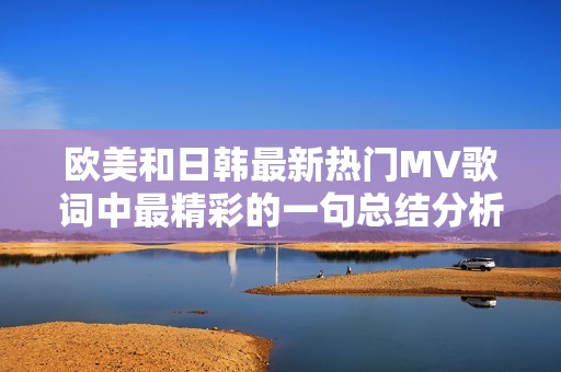 欧美和日韩最新热门MV歌词中最精彩的一句总结分析