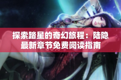 探索踏星的奇幻旅程：陆隐最新章节免费阅读指南