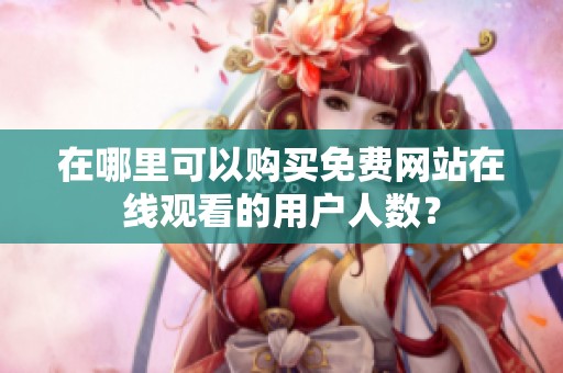 在哪里可以购买免费网站在线观看的用户人数？