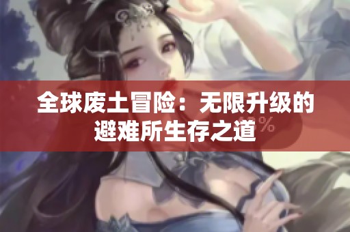 全球废土冒险：无限升级的避难所生存之道