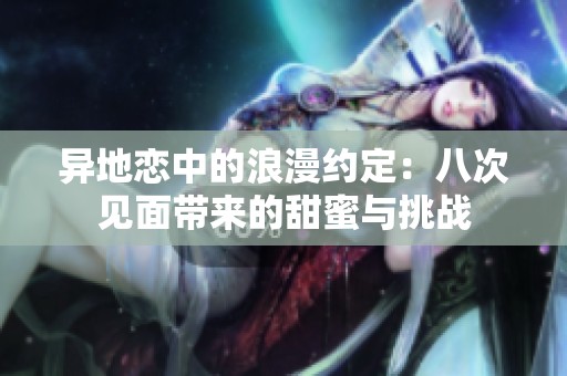 异地恋中的浪漫约定：八次见面带来的甜蜜与挑战