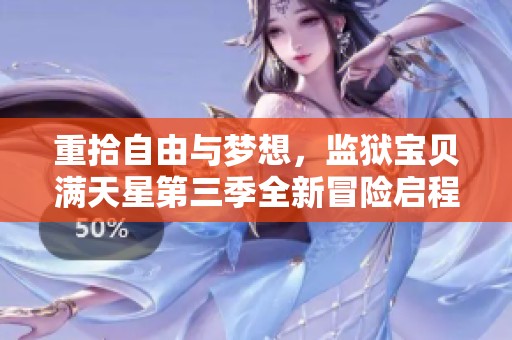 重拾自由与梦想，监狱宝贝满天星第三季全新冒险启程