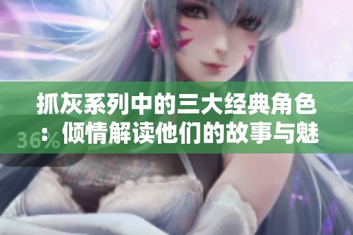 抓灰系列中的三大经典角色：倾情解读他们的故事与魅力