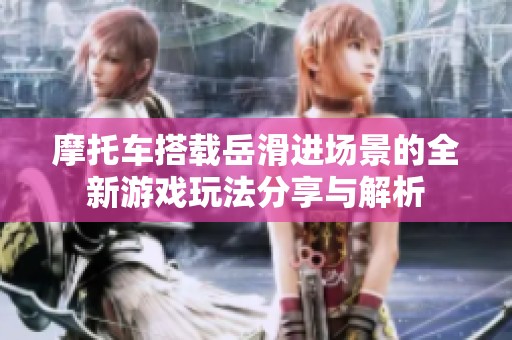 摩托车搭载岳滑进场景的全新游戏玩法分享与解析