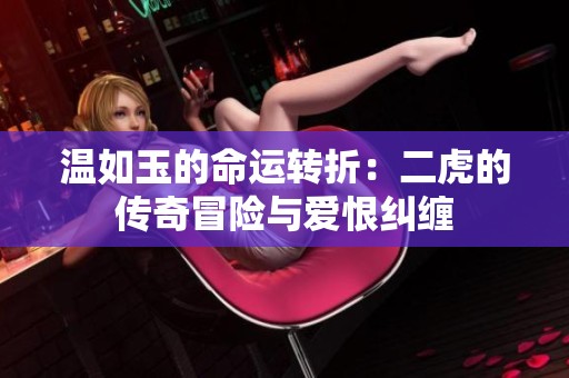 温如玉的命运转折：二虎的传奇冒险与爱恨纠缠