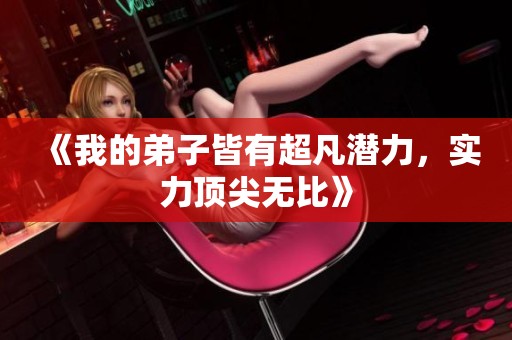 《我的弟子皆有超凡潜力，实力顶尖无比》