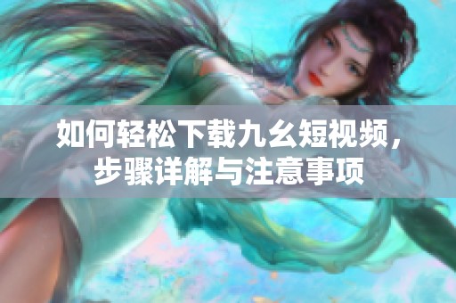 如何轻松下载九幺短视频，步骤详解与注意事项