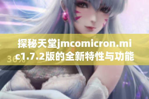探秘天堂jmcomicron.mic1.7.2版的全新特性与功能解析