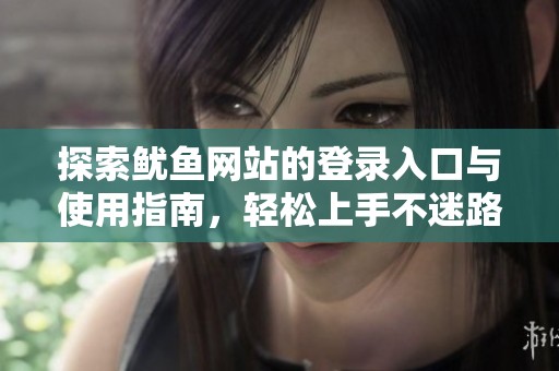 探索鱿鱼网站的登录入口与使用指南，轻松上手不迷路