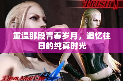重温那段青春岁月，追忆往日的纯真时光