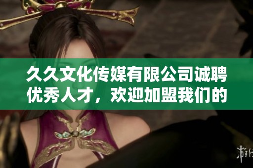 久久文化传媒有限公司诚聘优秀人才，欢迎加盟我们的团队