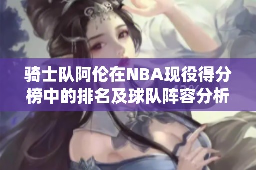 骑士队阿伦在NBA现役得分榜中的排名及球队阵容分析