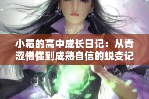 小霜的高中成长日记：从青涩懵懂到成熟自信的蜕变记录