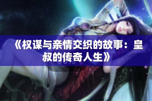 《权谋与亲情交织的故事：皇叔的传奇人生》