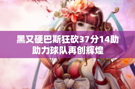 黑又硬巴斯狂砍37分14助助力球队再创辉煌