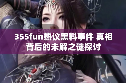 355fun热议黑料事件 真相背后的未解之谜探讨