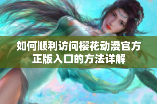 如何顺利访问樱花动漫官方正版入口的方法详解
