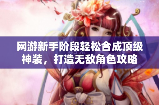 网游新手阶段轻松合成顶级神装，打造无敌角色攻略