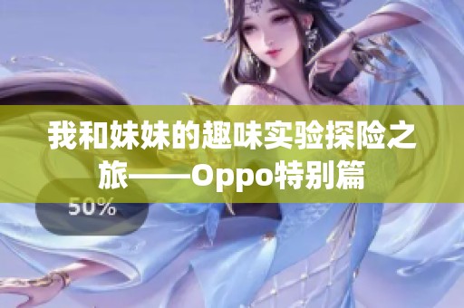 我和妹妹的趣味实验探险之旅——Oppo特别篇