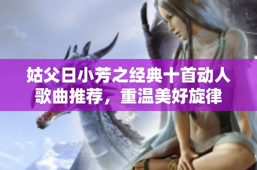 姑父日小芳之经典十首动人歌曲推荐，重温美好旋律