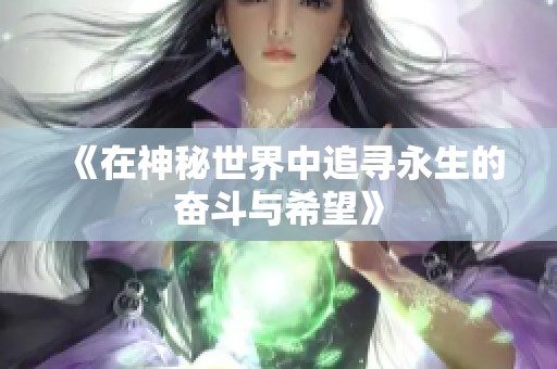 《在神秘世界中追寻永生的奋斗与希望》