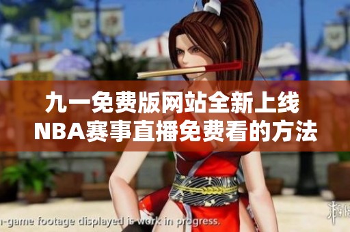 九一免费版网站全新上线 NBA赛事直播免费看的方法揭秘