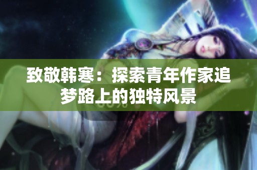 致敬韩寒：探索青年作家追梦路上的独特风景