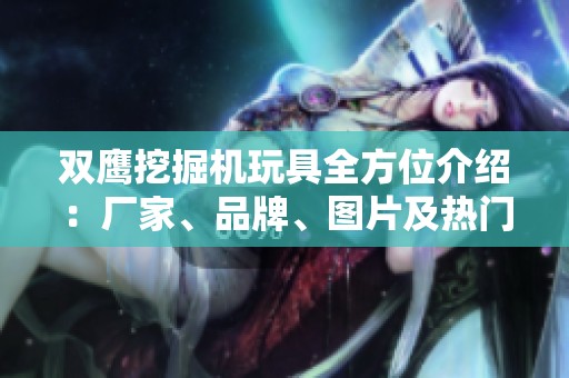 双鹰挖掘机玩具全方位介绍：厂家、品牌、图片及热门讨论汇总