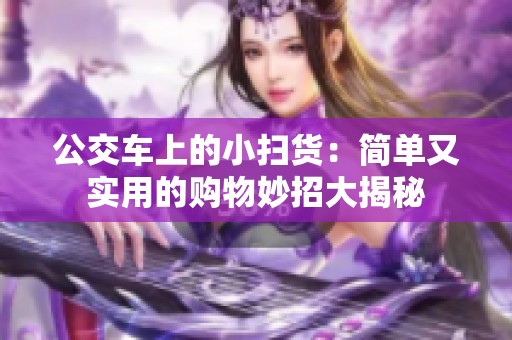 公交车上的小扫货：简单又实用的购物妙招大揭秘