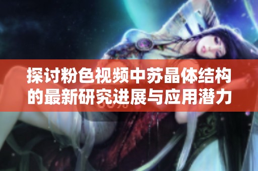 探讨粉色视频中苏晶体结构的最新研究进展与应用潜力