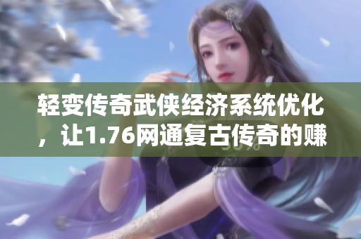 轻变传奇武侠经济系统优化，让1.76网通复古传奇的赚钱更轻松