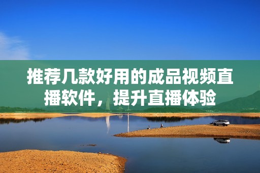 推荐几款好用的成品视频直播软件，提升直播体验