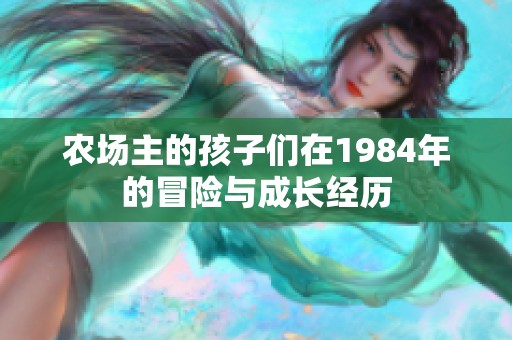 农场主的孩子们在1984年的冒险与成长经历