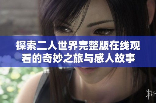 探索二人世界完整版在线观看的奇妙之旅与感人故事