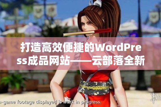 打造高效便捷的WordPress成品网站——云部落全新体验分享