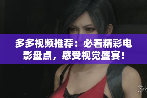多多视频推荐：必看精彩电影盘点，感受视觉盛宴！