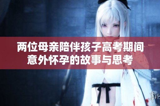 两位母亲陪伴孩子高考期间意外怀孕的故事与思考