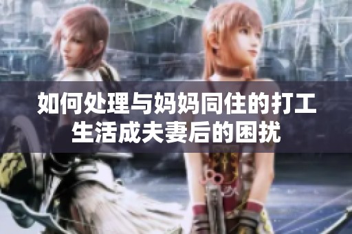 如何处理与妈妈同住的打工生活成夫妻后的困扰