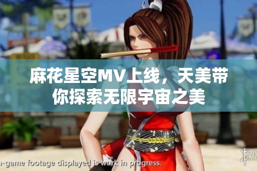 麻花星空MV上线，天美带你探索无限宇宙之美