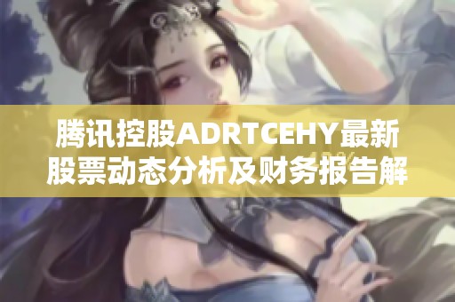腾讯控股ADRTCEHY最新股票动态分析及财务报告解读