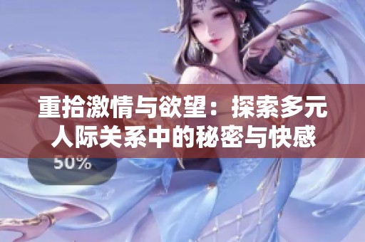 重拾激情与欲望：探索多元人际关系中的秘密与快感