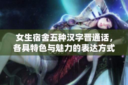 女生宿舍五种汉字晋通话，各具特色与魅力的表达方式