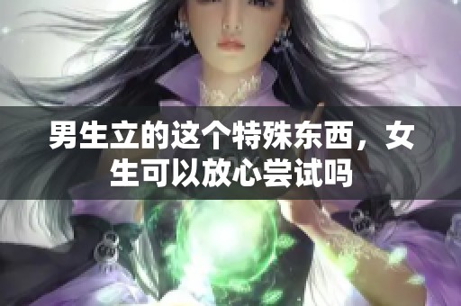 男生立的这个特殊东西，女生可以放心尝试吗