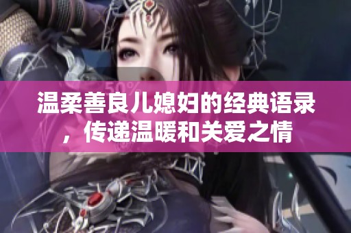 温柔善良儿媳妇的经典语录，传递温暖和关爱之情