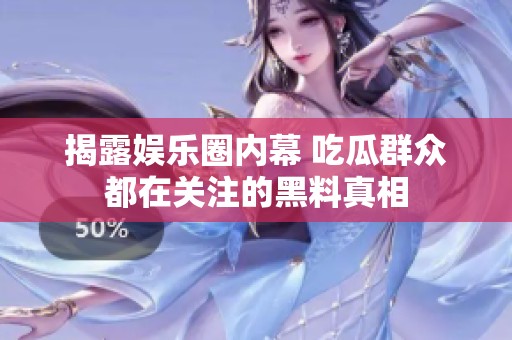揭露娱乐圈内幕 吃瓜群众都在关注的黑料真相