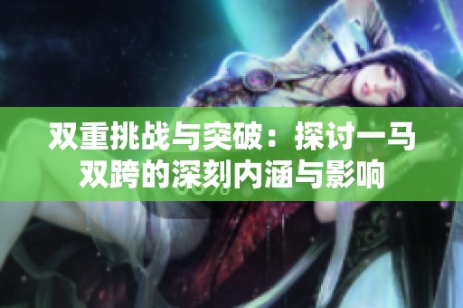 双重挑战与突破：探讨一马双跨的深刻内涵与影响